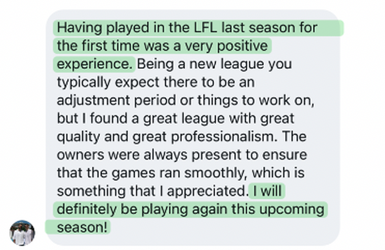 “I found a great league with great quality and great professionalism. I will definitely be playing again this upcoming season!”