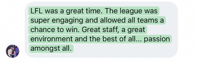 “LFL was a great time. Great staff, a great environment and the best of all… passion amongst all.”